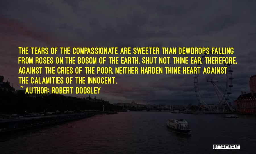 Robert Dodsley Quotes: The Tears Of The Compassionate Are Sweeter Than Dewdrops Falling From Roses On The Bosom Of The Earth. Shut Not