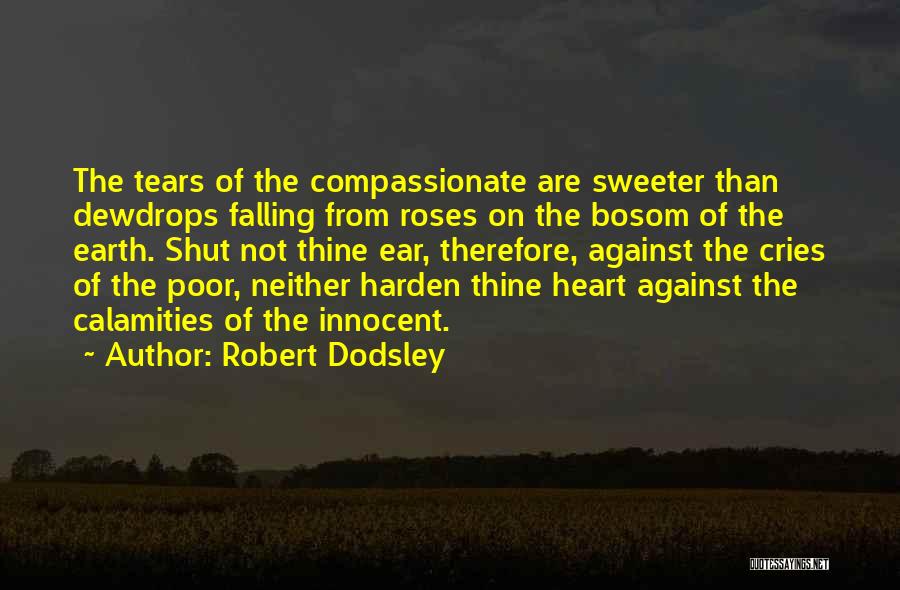 Robert Dodsley Quotes: The Tears Of The Compassionate Are Sweeter Than Dewdrops Falling From Roses On The Bosom Of The Earth. Shut Not