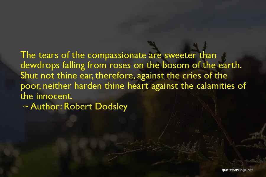 Robert Dodsley Quotes: The Tears Of The Compassionate Are Sweeter Than Dewdrops Falling From Roses On The Bosom Of The Earth. Shut Not