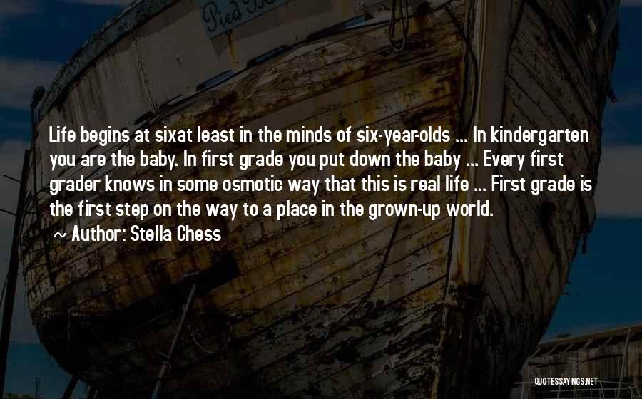 Stella Chess Quotes: Life Begins At Sixat Least In The Minds Of Six-year-olds ... In Kindergarten You Are The Baby. In First Grade