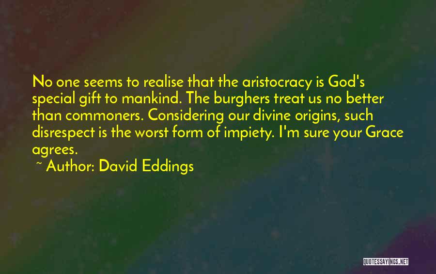 David Eddings Quotes: No One Seems To Realise That The Aristocracy Is God's Special Gift To Mankind. The Burghers Treat Us No Better