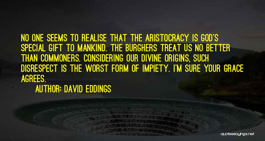 David Eddings Quotes: No One Seems To Realise That The Aristocracy Is God's Special Gift To Mankind. The Burghers Treat Us No Better