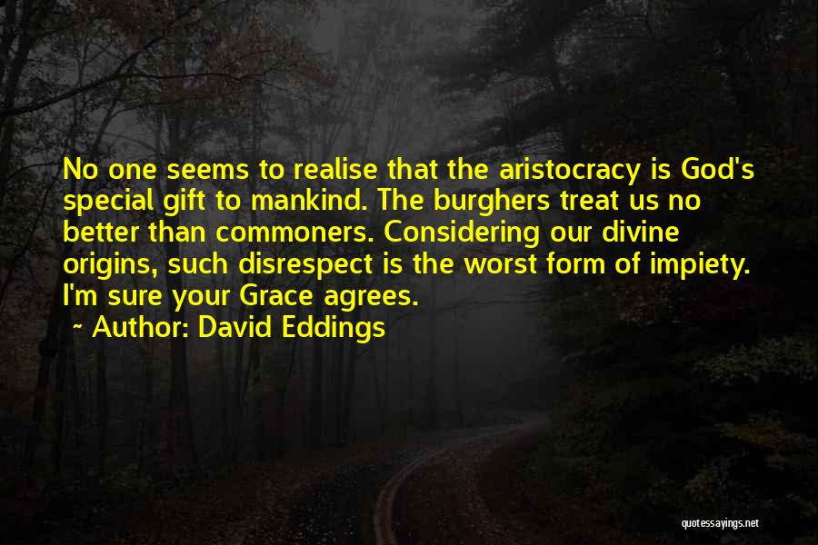 David Eddings Quotes: No One Seems To Realise That The Aristocracy Is God's Special Gift To Mankind. The Burghers Treat Us No Better