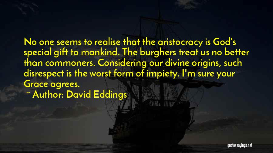 David Eddings Quotes: No One Seems To Realise That The Aristocracy Is God's Special Gift To Mankind. The Burghers Treat Us No Better