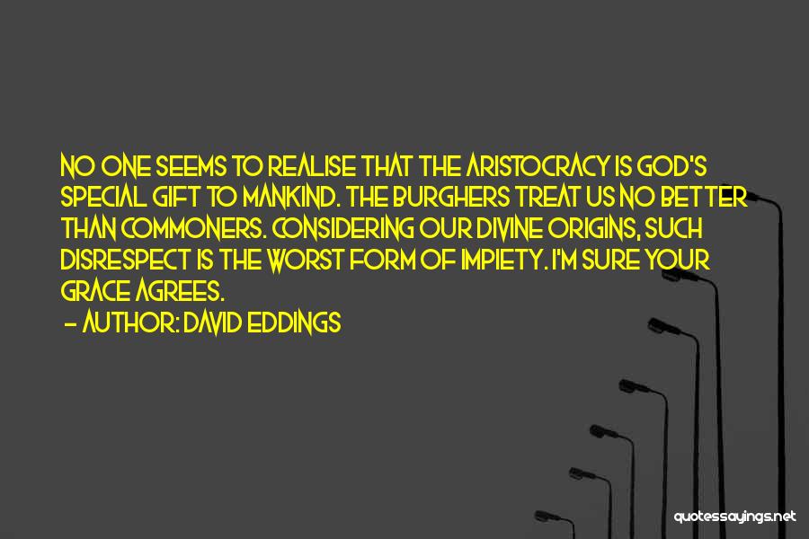 David Eddings Quotes: No One Seems To Realise That The Aristocracy Is God's Special Gift To Mankind. The Burghers Treat Us No Better