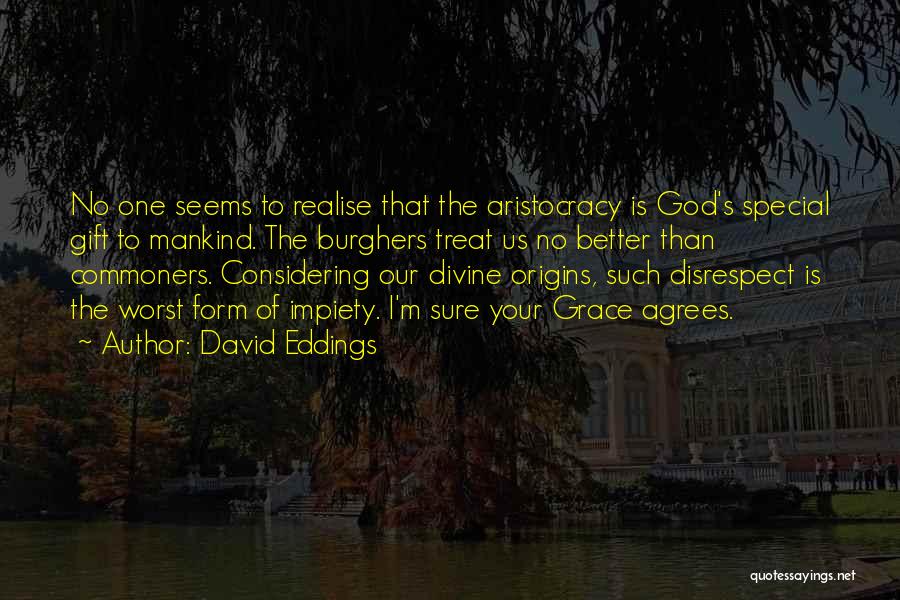 David Eddings Quotes: No One Seems To Realise That The Aristocracy Is God's Special Gift To Mankind. The Burghers Treat Us No Better