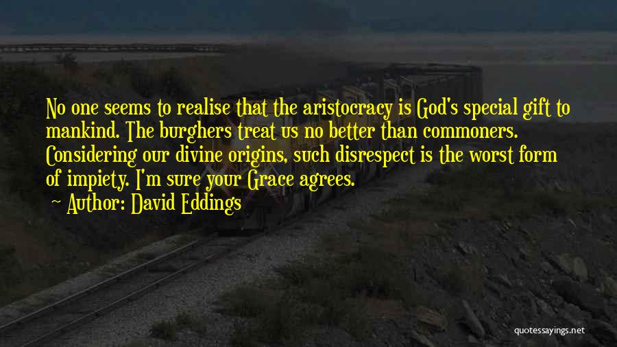 David Eddings Quotes: No One Seems To Realise That The Aristocracy Is God's Special Gift To Mankind. The Burghers Treat Us No Better