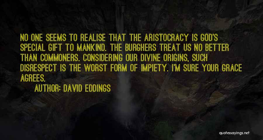David Eddings Quotes: No One Seems To Realise That The Aristocracy Is God's Special Gift To Mankind. The Burghers Treat Us No Better