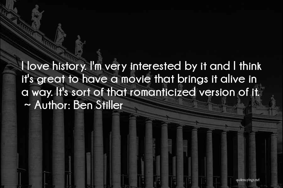 Ben Stiller Quotes: I Love History. I'm Very Interested By It And I Think It's Great To Have A Movie That Brings It