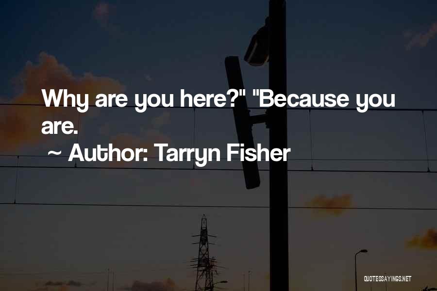Tarryn Fisher Quotes: Why Are You Here? Because You Are.