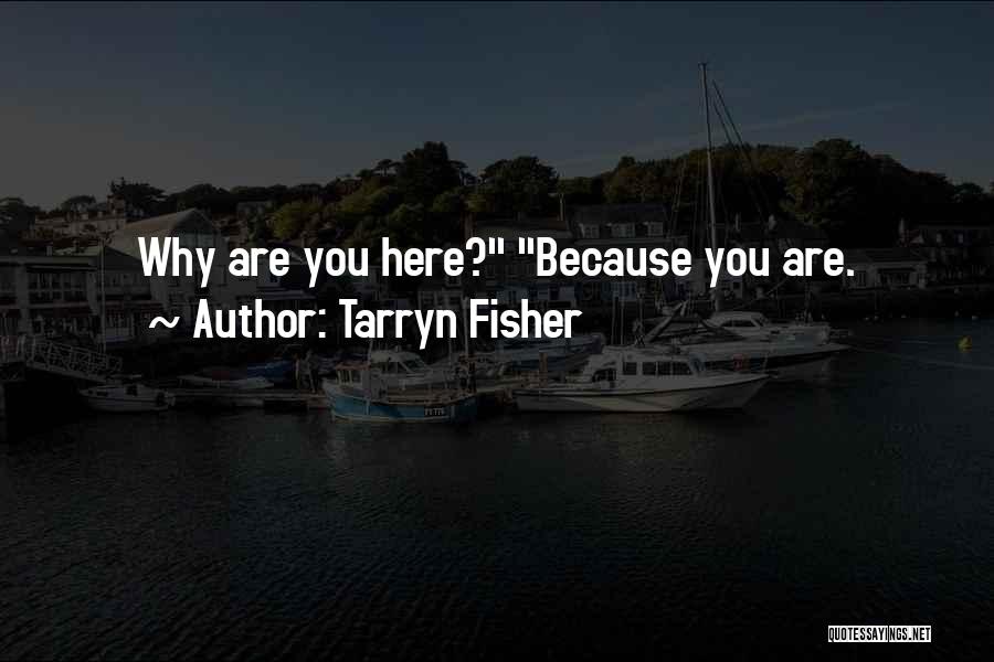 Tarryn Fisher Quotes: Why Are You Here? Because You Are.