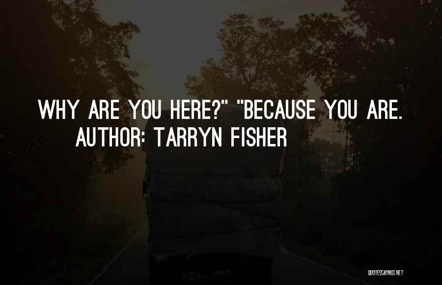 Tarryn Fisher Quotes: Why Are You Here? Because You Are.