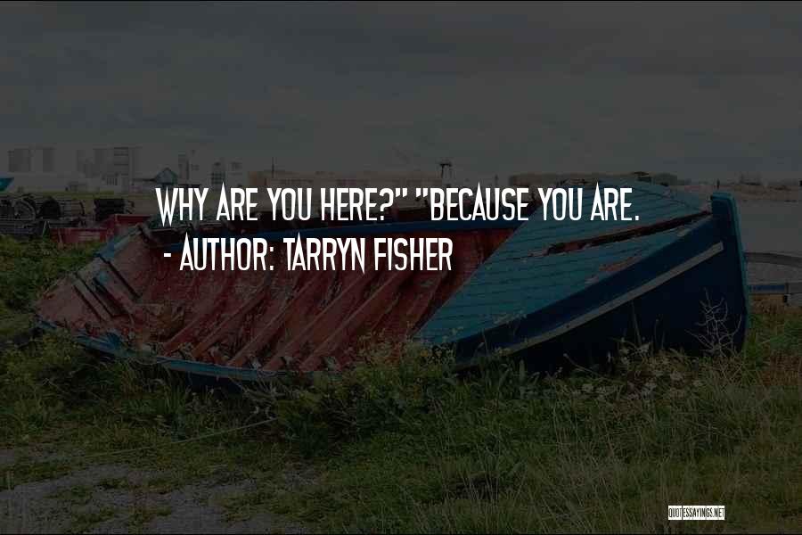 Tarryn Fisher Quotes: Why Are You Here? Because You Are.