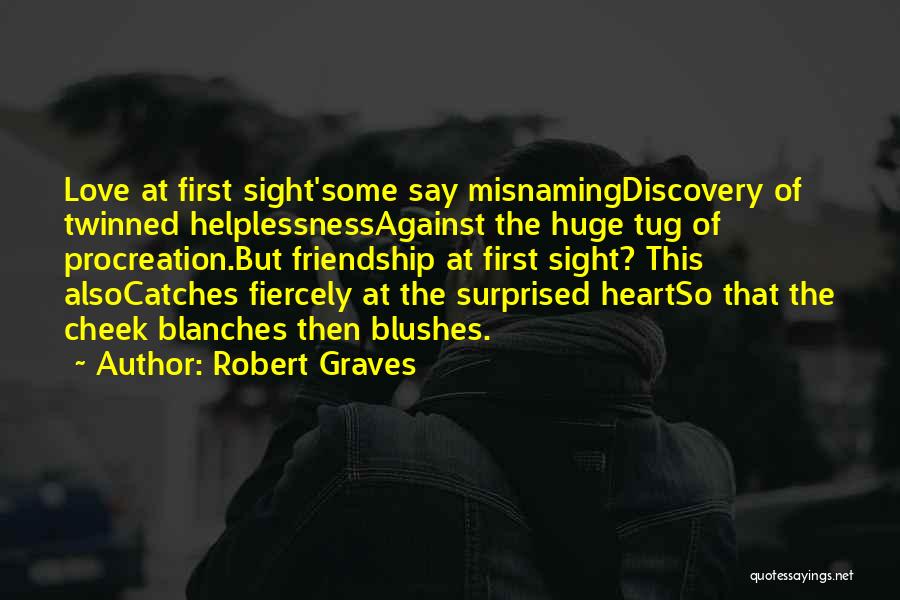 Robert Graves Quotes: Love At First Sight'some Say Misnamingdiscovery Of Twinned Helplessnessagainst The Huge Tug Of Procreation.but Friendship At First Sight? This Alsocatches