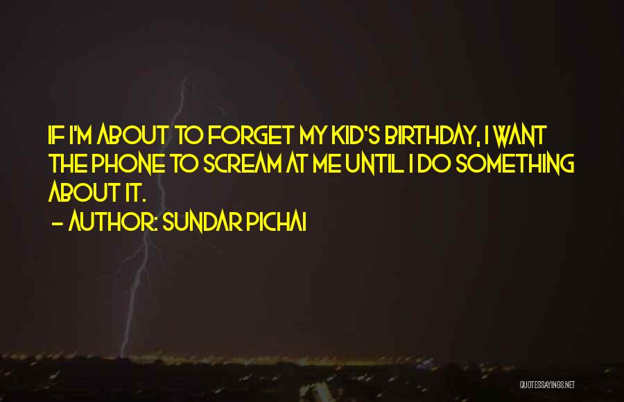 Sundar Pichai Quotes: If I'm About To Forget My Kid's Birthday, I Want The Phone To Scream At Me Until I Do Something