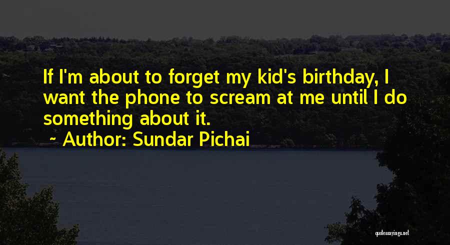 Sundar Pichai Quotes: If I'm About To Forget My Kid's Birthday, I Want The Phone To Scream At Me Until I Do Something