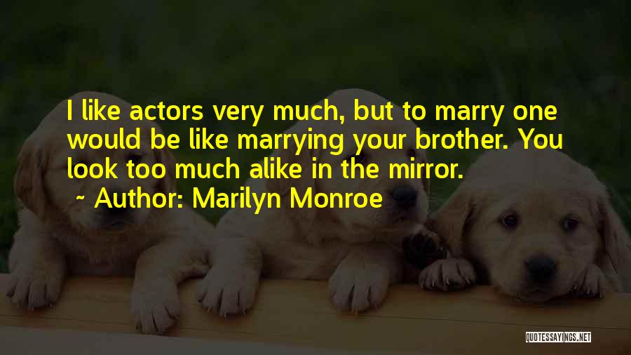 Marilyn Monroe Quotes: I Like Actors Very Much, But To Marry One Would Be Like Marrying Your Brother. You Look Too Much Alike