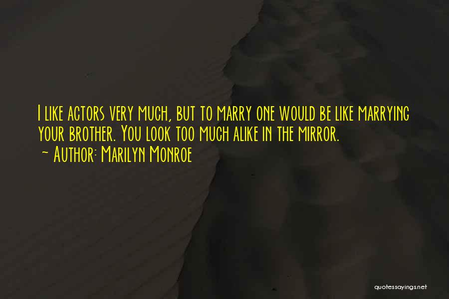 Marilyn Monroe Quotes: I Like Actors Very Much, But To Marry One Would Be Like Marrying Your Brother. You Look Too Much Alike