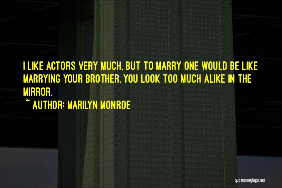 Marilyn Monroe Quotes: I Like Actors Very Much, But To Marry One Would Be Like Marrying Your Brother. You Look Too Much Alike