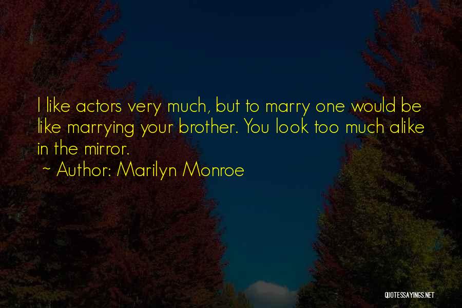 Marilyn Monroe Quotes: I Like Actors Very Much, But To Marry One Would Be Like Marrying Your Brother. You Look Too Much Alike