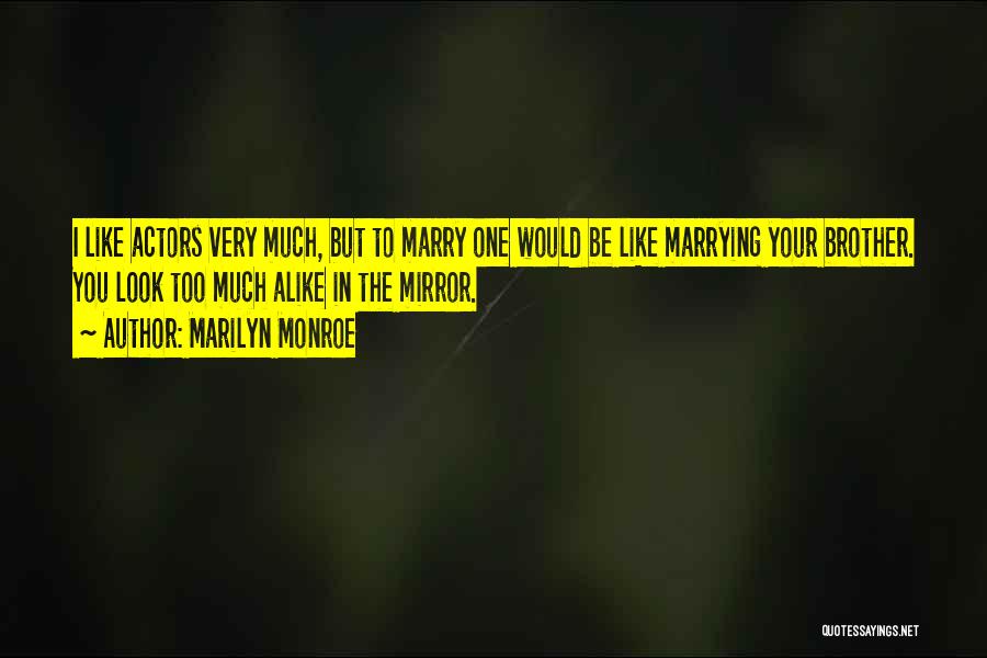 Marilyn Monroe Quotes: I Like Actors Very Much, But To Marry One Would Be Like Marrying Your Brother. You Look Too Much Alike