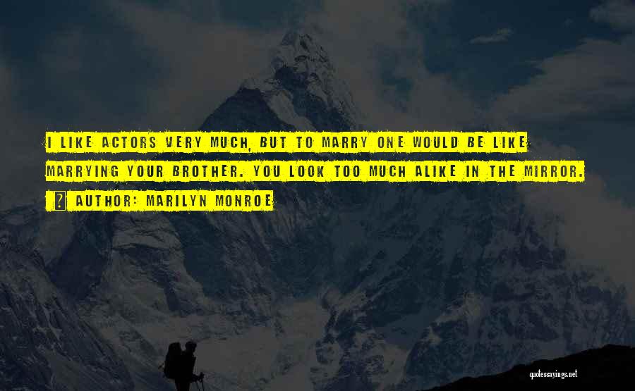 Marilyn Monroe Quotes: I Like Actors Very Much, But To Marry One Would Be Like Marrying Your Brother. You Look Too Much Alike