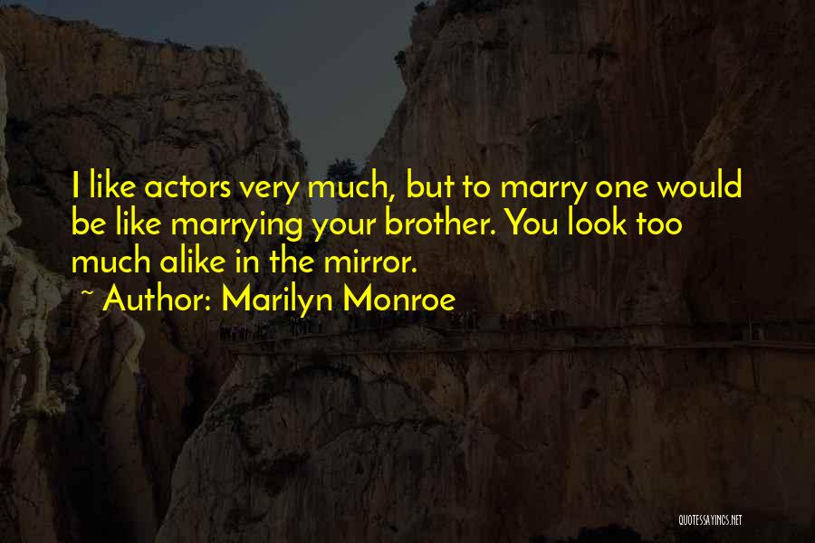 Marilyn Monroe Quotes: I Like Actors Very Much, But To Marry One Would Be Like Marrying Your Brother. You Look Too Much Alike