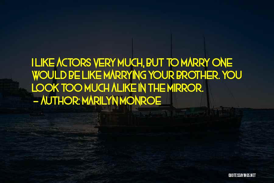 Marilyn Monroe Quotes: I Like Actors Very Much, But To Marry One Would Be Like Marrying Your Brother. You Look Too Much Alike