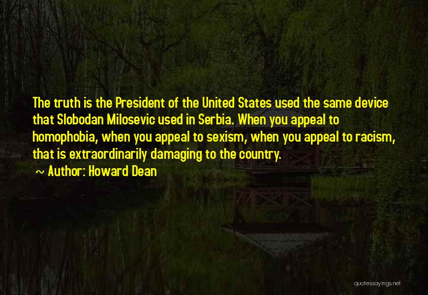 Howard Dean Quotes: The Truth Is The President Of The United States Used The Same Device That Slobodan Milosevic Used In Serbia. When