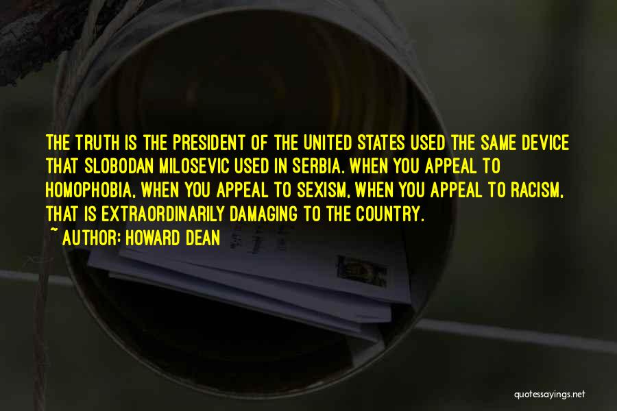 Howard Dean Quotes: The Truth Is The President Of The United States Used The Same Device That Slobodan Milosevic Used In Serbia. When