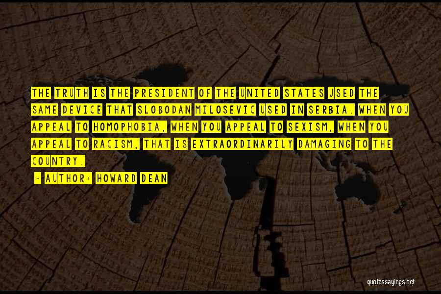 Howard Dean Quotes: The Truth Is The President Of The United States Used The Same Device That Slobodan Milosevic Used In Serbia. When
