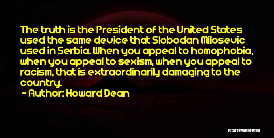 Howard Dean Quotes: The Truth Is The President Of The United States Used The Same Device That Slobodan Milosevic Used In Serbia. When