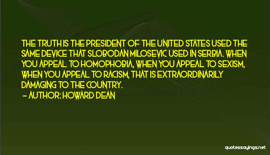 Howard Dean Quotes: The Truth Is The President Of The United States Used The Same Device That Slobodan Milosevic Used In Serbia. When