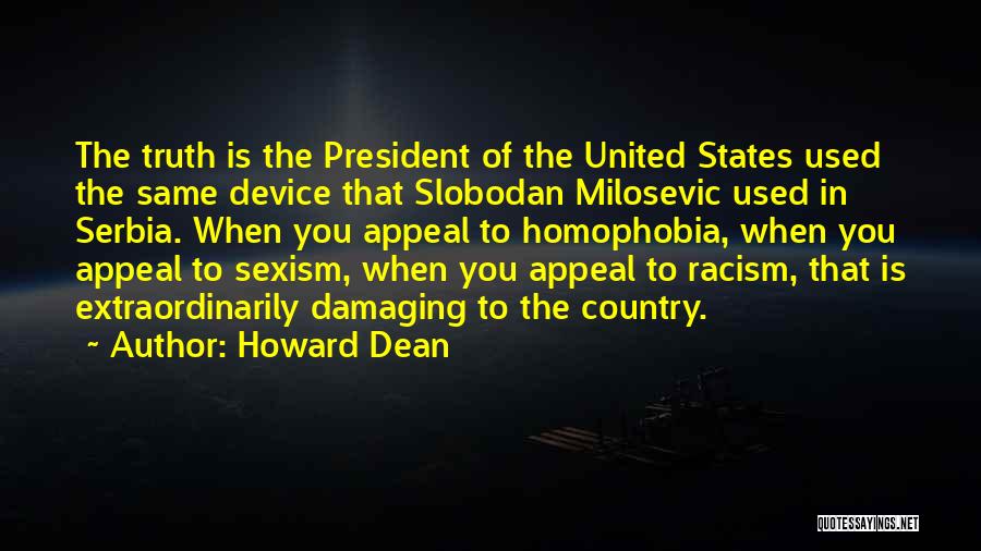 Howard Dean Quotes: The Truth Is The President Of The United States Used The Same Device That Slobodan Milosevic Used In Serbia. When