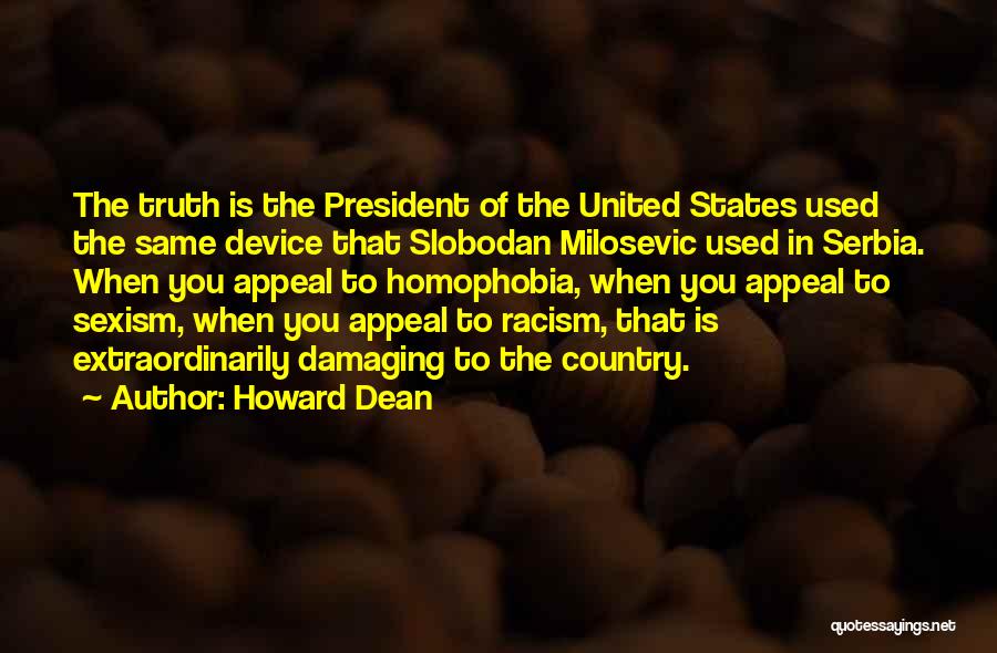 Howard Dean Quotes: The Truth Is The President Of The United States Used The Same Device That Slobodan Milosevic Used In Serbia. When