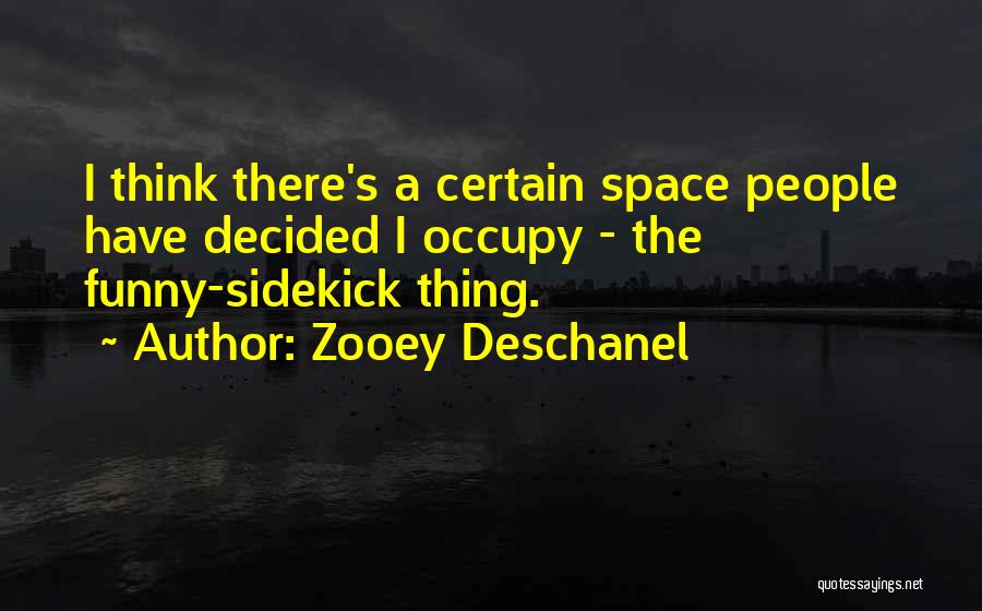 Zooey Deschanel Quotes: I Think There's A Certain Space People Have Decided I Occupy - The Funny-sidekick Thing.