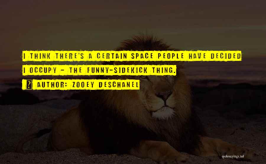 Zooey Deschanel Quotes: I Think There's A Certain Space People Have Decided I Occupy - The Funny-sidekick Thing.
