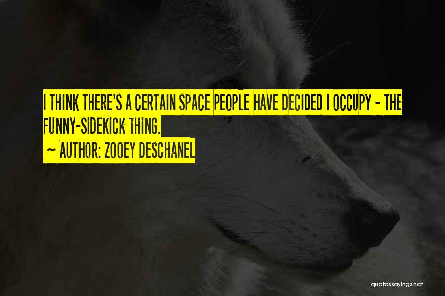 Zooey Deschanel Quotes: I Think There's A Certain Space People Have Decided I Occupy - The Funny-sidekick Thing.