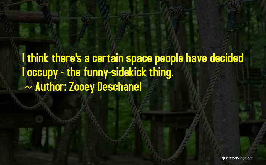 Zooey Deschanel Quotes: I Think There's A Certain Space People Have Decided I Occupy - The Funny-sidekick Thing.