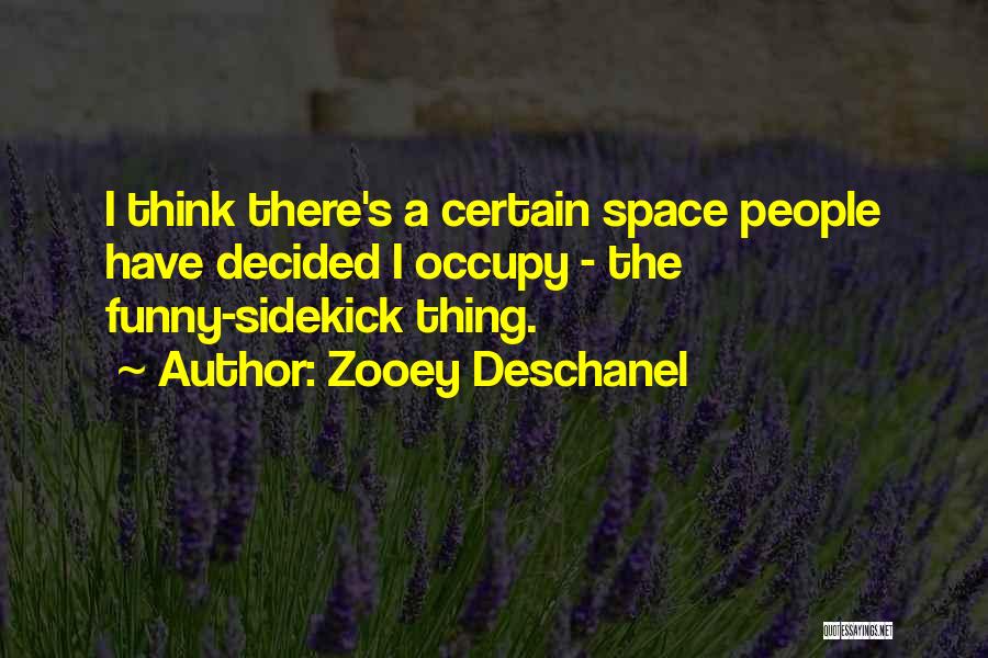 Zooey Deschanel Quotes: I Think There's A Certain Space People Have Decided I Occupy - The Funny-sidekick Thing.