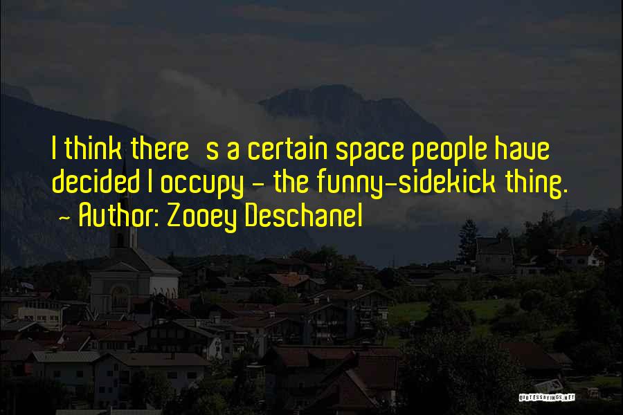 Zooey Deschanel Quotes: I Think There's A Certain Space People Have Decided I Occupy - The Funny-sidekick Thing.
