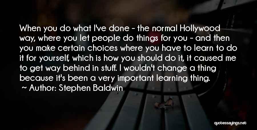 Stephen Baldwin Quotes: When You Do What I've Done - The Normal Hollywood Way, Where You Let People Do Things For You -