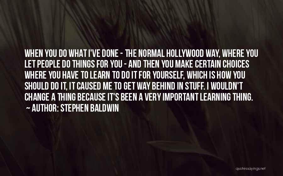 Stephen Baldwin Quotes: When You Do What I've Done - The Normal Hollywood Way, Where You Let People Do Things For You -