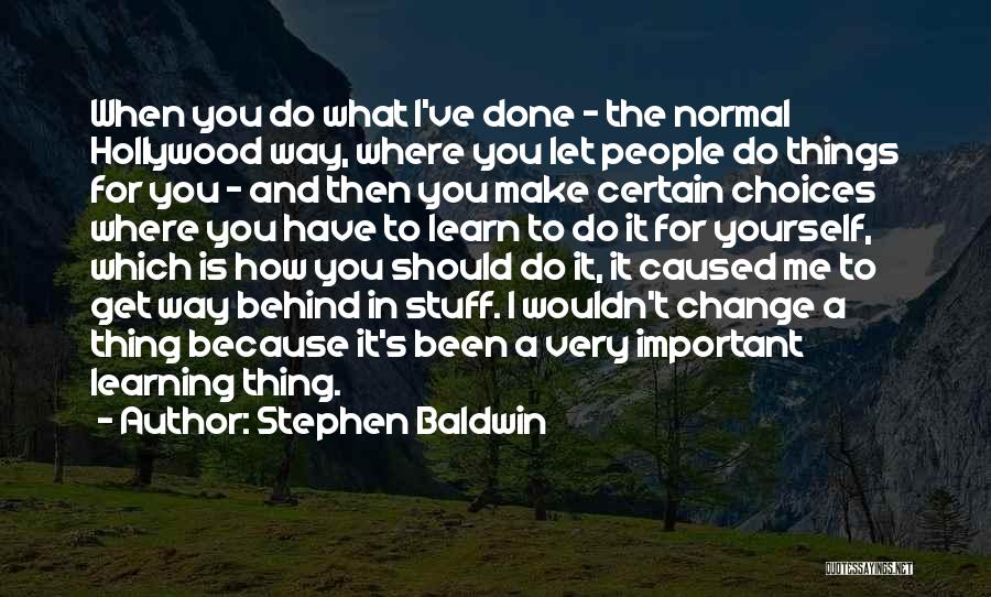 Stephen Baldwin Quotes: When You Do What I've Done - The Normal Hollywood Way, Where You Let People Do Things For You -