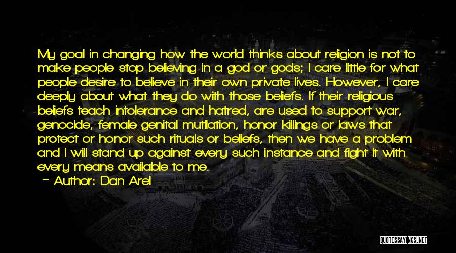 Dan Arel Quotes: My Goal In Changing How The World Thinks About Religion Is Not To Make People Stop Believing In A God