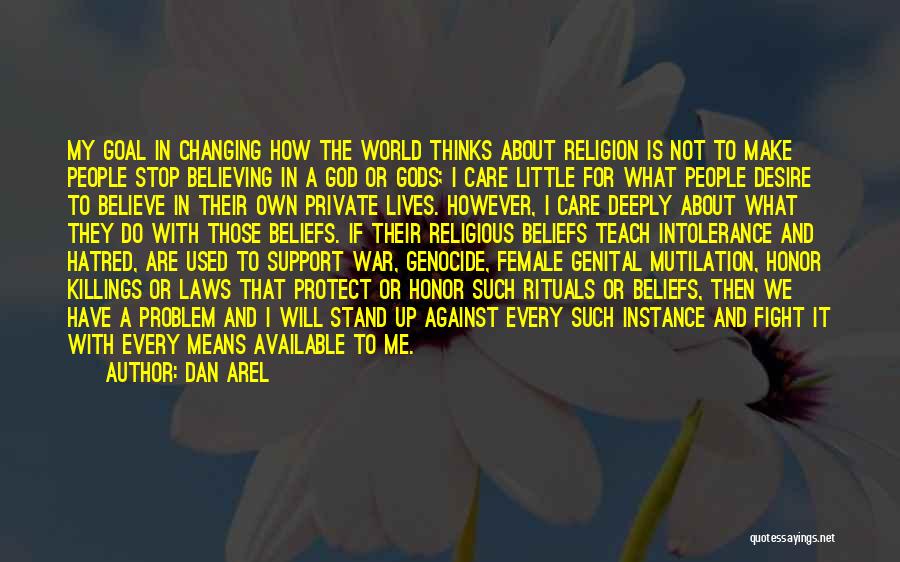 Dan Arel Quotes: My Goal In Changing How The World Thinks About Religion Is Not To Make People Stop Believing In A God