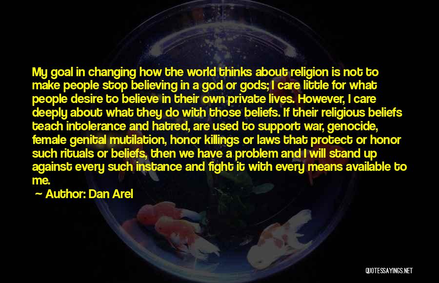 Dan Arel Quotes: My Goal In Changing How The World Thinks About Religion Is Not To Make People Stop Believing In A God