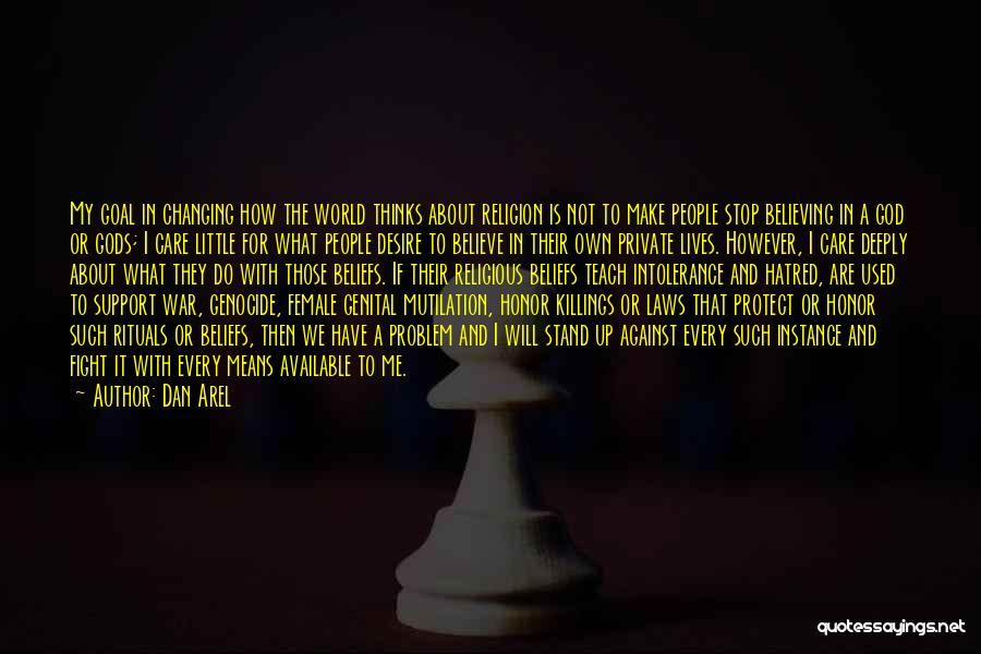 Dan Arel Quotes: My Goal In Changing How The World Thinks About Religion Is Not To Make People Stop Believing In A God