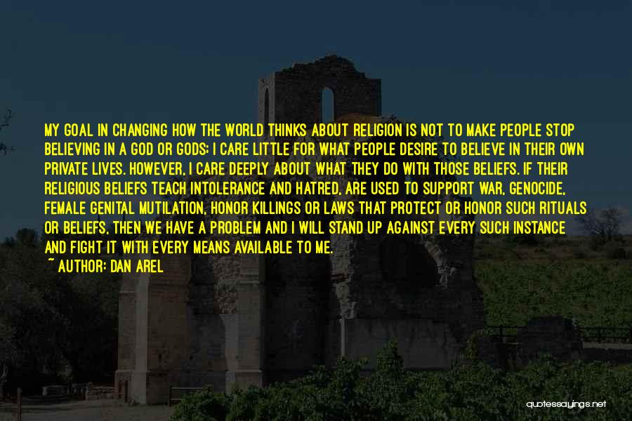 Dan Arel Quotes: My Goal In Changing How The World Thinks About Religion Is Not To Make People Stop Believing In A God
