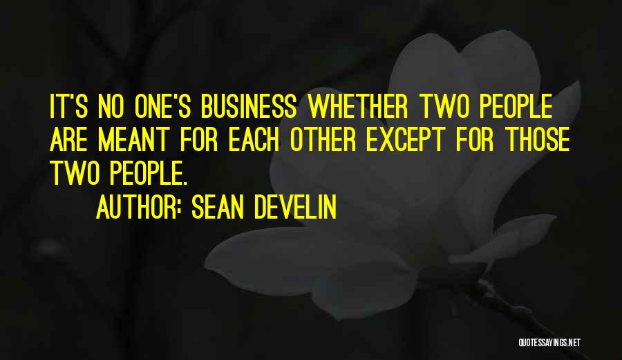 Sean Develin Quotes: It's No One's Business Whether Two People Are Meant For Each Other Except For Those Two People.